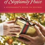 Unwrapping The Gift of Stepfamily Peace: A Stepparent's Guide to Success